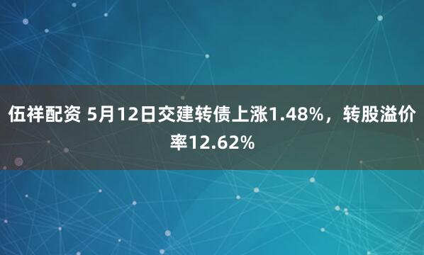 伍祥配资 5月12日交建转债上涨1.48%，转股溢价率12.62%