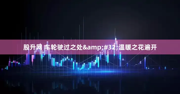 股升网 车轮驶过之处&#32;温暖之花遍开