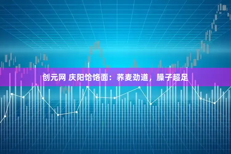 创元网 庆阳饸饹面：荞麦劲道，臊子超足